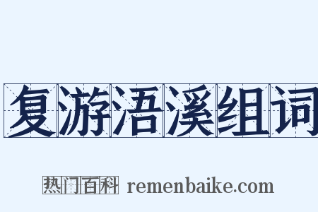 复游浯溪组词是什么意思的图片